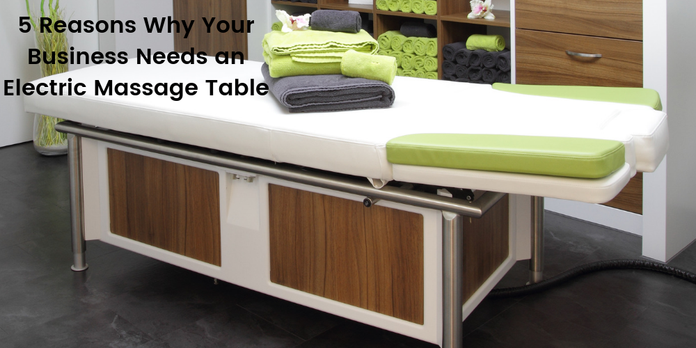 5 Reasons Why Your Business Needs an Electric Massage Table